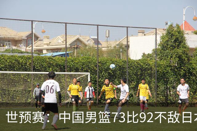 世预赛：中国男篮73比92不敌日本男篮