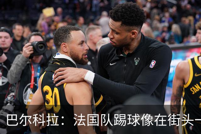 巴尔科拉：法国队踢球像在街头一样自由 姆巴佩到左路我就插中路
