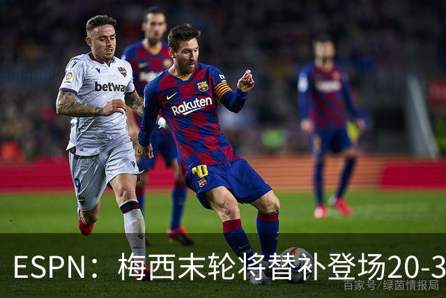 ESPN：梅西末轮将替补登场20-30分钟 不是为扩大纪录而是保持状态