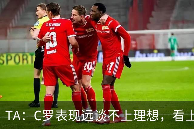 TA：C罗表现远谈不上理想，看上去是41岁的人在努力对抗时间