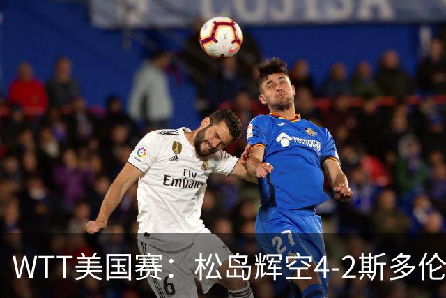 WTT美国赛：松岛辉空4-2斯多伦科首夺大满贯赛冠军
